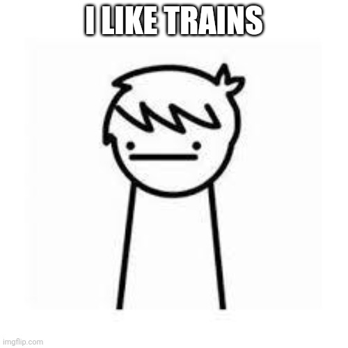 I Like Trains | I LIKE TRAINS | image tagged in i like trains | made w/ Imgflip meme maker