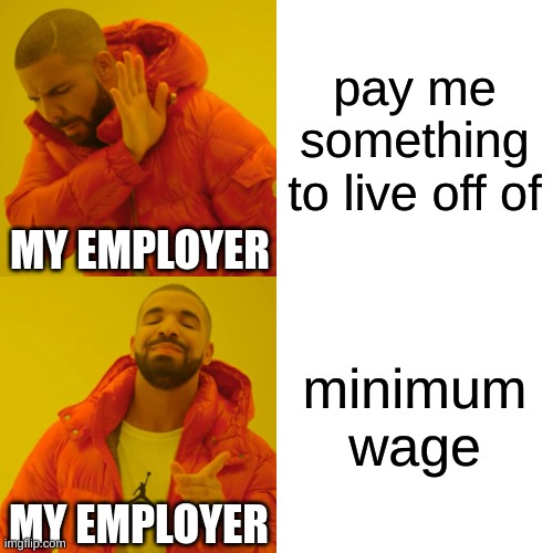 do you relate | pay me something to live off of; MY EMPLOYER; minimum wage; MY EMPLOYER | image tagged in memes,drake hotline bling | made w/ Imgflip meme maker