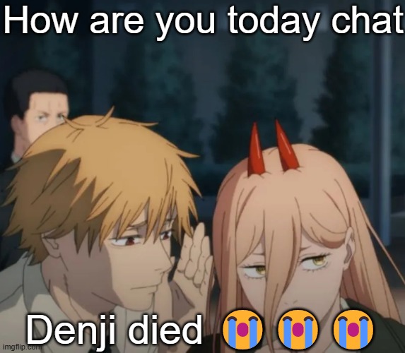 Denji and power | How are you today chat; Denji died 😭😭😭 | image tagged in denji and power | made w/ Imgflip meme maker