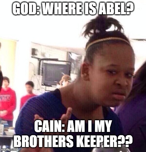 Black Girl Wat Meme | GOD: WHERE IS ABEL? CAIN: AM I MY BROTHERS KEEPER?? | image tagged in memes,black girl wat | made w/ Imgflip meme maker