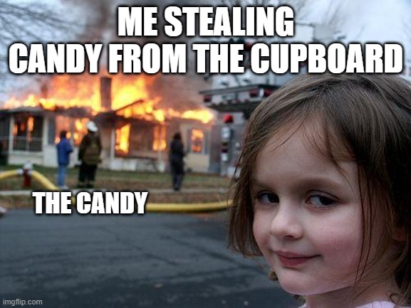 Disaster Girl | ME STEALING CANDY FROM THE CUPBOARD; THE CANDY | image tagged in memes,disaster girl | made w/ Imgflip meme maker
