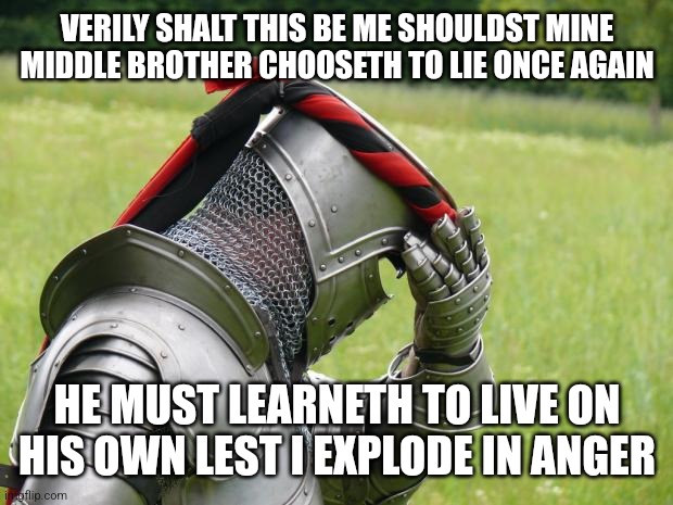 Seriously he's already doing very well this time so need I say life's too short and nobody lives forever | VERILY SHALT THIS BE ME SHOULDST MINE MIDDLE BROTHER CHOOSETH TO LIE ONCE AGAIN; HE MUST LEARNETH TO LIVE ON HIS OWN LEST I EXPLODE IN ANGER | image tagged in medieval problems,memes,life is short,enough is enough,dank memes,savage memes | made w/ Imgflip meme maker