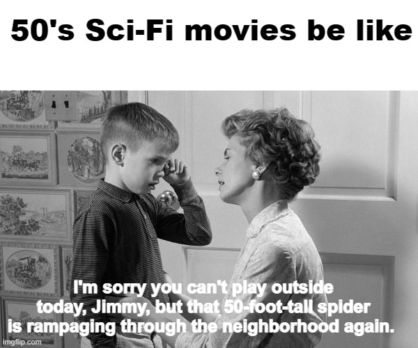 50's Giant Monster Movies | 50's Sci-Fi movies be like; I'm sorry you can't play outside today, Jimmy, but that 50-foot-tall spider is rampaging through the neighborhood again. | image tagged in creature feature,clean humor,sci-fi | made w/ Imgflip meme maker