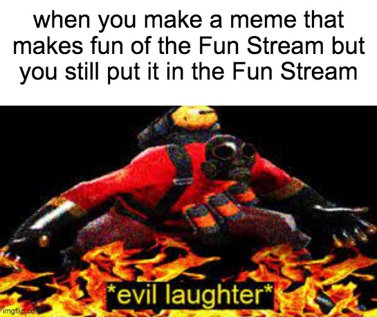 Hehe | when you make a meme that makes fun of the Fun Stream but you still put it in the Fun Stream | image tagged in evil laughter,fun stream,fun,tag,tags,why are you reading this | made w/ Imgflip meme maker