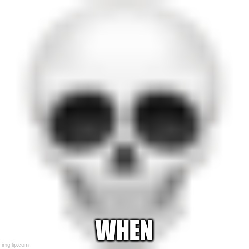 Skull emoji | WHEN | image tagged in skull emoji | made w/ Imgflip meme maker