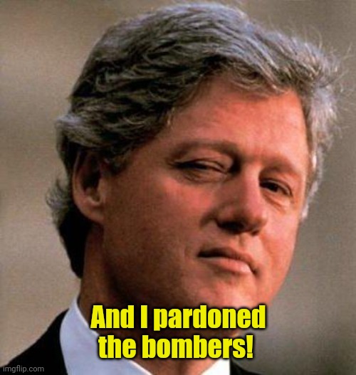 Bill Clinton Wink | And I pardoned the bombers! | image tagged in bill clinton wink | made w/ Imgflip meme maker