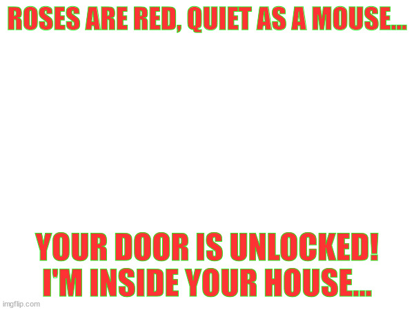 IDK why I did this-maybe it's in my username 'Thing_Bread'? | ROSES ARE RED, QUIET AS A MOUSE... YOUR DOOR IS UNLOCKED! I'M INSIDE YOUR HOUSE... | image tagged in funny meme,too funny,why | made w/ Imgflip meme maker