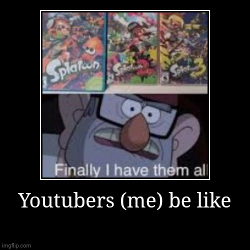 Another splat meme | Youtubers (me) be like | | image tagged in funny,demotivationals,splatoon | made w/ Imgflip demotivational maker