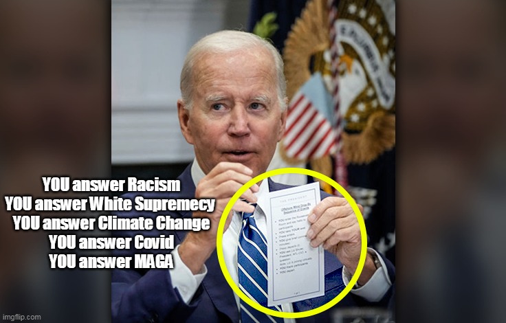 Not matter the question | YOU answer Racism
YOU answer White Supremecy 
YOU answer Climate Change
YOU answer Covid
YOU answer MAGA | image tagged in biden fraud cheat sheet meme | made w/ Imgflip meme maker