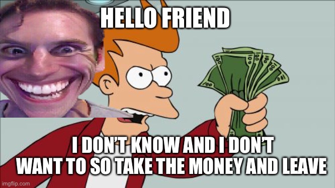 When you meet a sus | HELLO FRIEND; I DON’T KNOW AND I DON’T WANT TO SO TAKE THE MONEY AND LEAVE | image tagged in sus | made w/ Imgflip meme maker