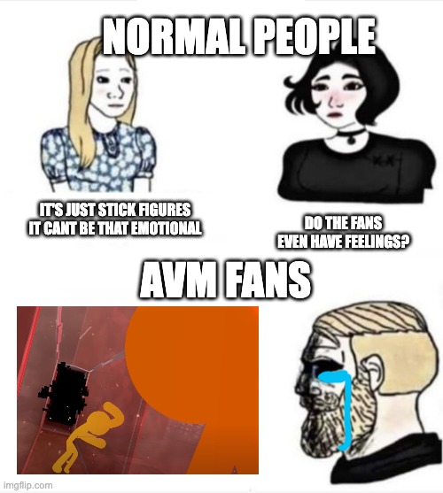 yeah, i cried in this scene | NORMAL PEOPLE; IT'S JUST STICK FIGURES IT CANT BE THAT EMOTIONAL; DO THE FANS EVEN HAVE FEELINGS? AVM FANS | image tagged in do men even have feelings | made w/ Imgflip meme maker