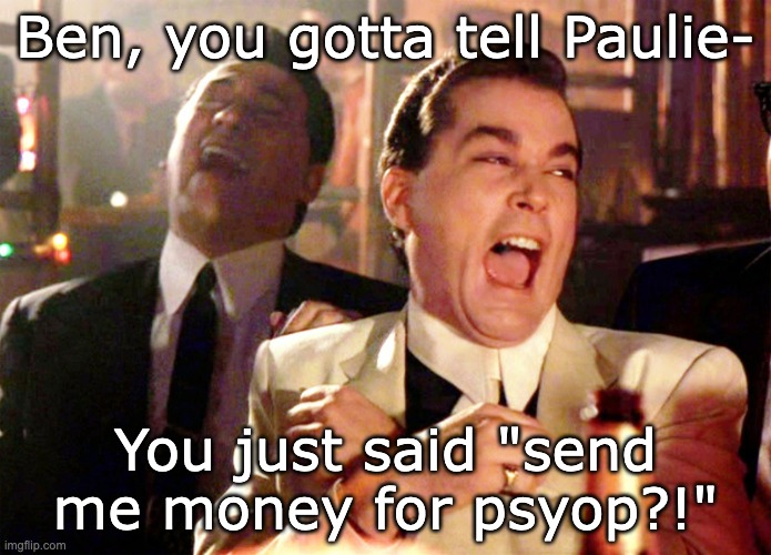 Good Fellas Hilarious | Ben, you gotta tell Paulie-; You just said "send me money for psyop?!" | image tagged in memes,good fellas hilarious | made w/ Imgflip meme maker
