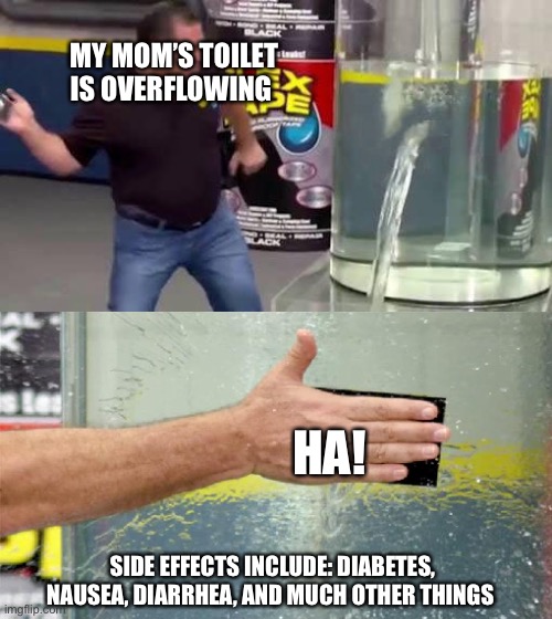 Flex tape commercials be like | MY MOM’S TOILET IS OVERFLOWING; HA! SIDE EFFECTS INCLUDE: DIABETES, NAUSEA, DIARRHEA, AND MUCH OTHER THINGS | image tagged in flex tape | made w/ Imgflip meme maker