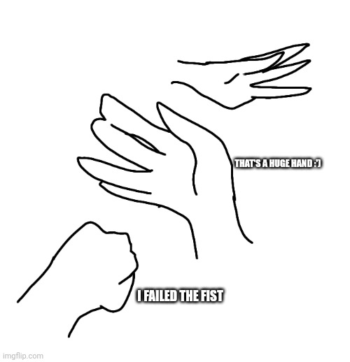I FAILED THE FIST THAT'S A HUGE HAND :') | made w/ Imgflip meme maker