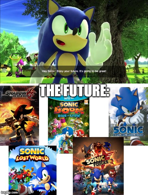 "It's gonna be great!" | THE FUTURE: | image tagged in blank white template,sonic the hedgehog,sonic forces,sonic boom,sonic 06,shadow the hedgehog | made w/ Imgflip meme maker