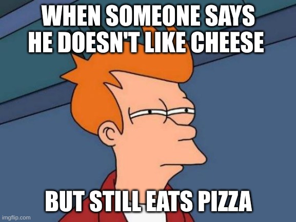 Futurama Fry Meme | WHEN SOMEONE SAYS HE DOESN'T LIKE CHEESE; BUT STILL EATS PIZZA | image tagged in memes,futurama fry | made w/ Imgflip meme maker