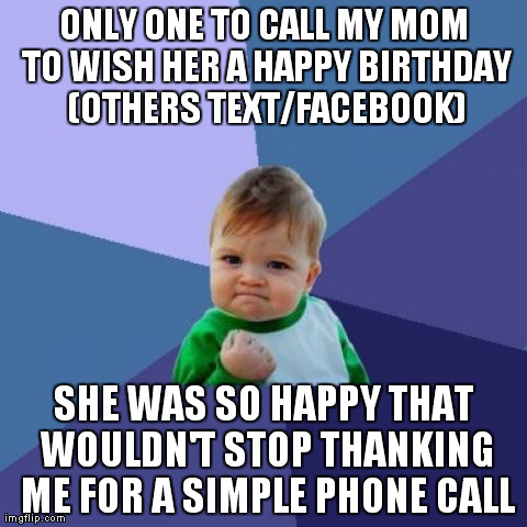 Success Kid Meme | ONLY ONE TO CALL MY MOM TO WISH HER A HAPPY BIRTHDAY (OTHERS TEXT/FACEBOOK) SHE WAS SO HAPPY THAT WOULDN'T STOP THANKING ME FOR A SIMPLE PHO | image tagged in memes,success kid,AdviceAnimals | made w/ Imgflip meme maker