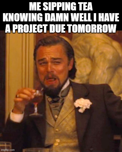 RIP | ME SIPPING TEA KNOWING DAMN WELL I HAVE A PROJECT DUE TOMORROW | image tagged in memes,laughing leo,school,relatable | made w/ Imgflip meme maker