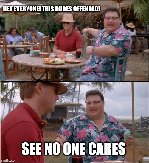 , | HEY EVERYONE! THIS DUDES OFFENDED! SEE NO ONE CARES | image tagged in memes,see nobody cares | made w/ Imgflip meme maker
