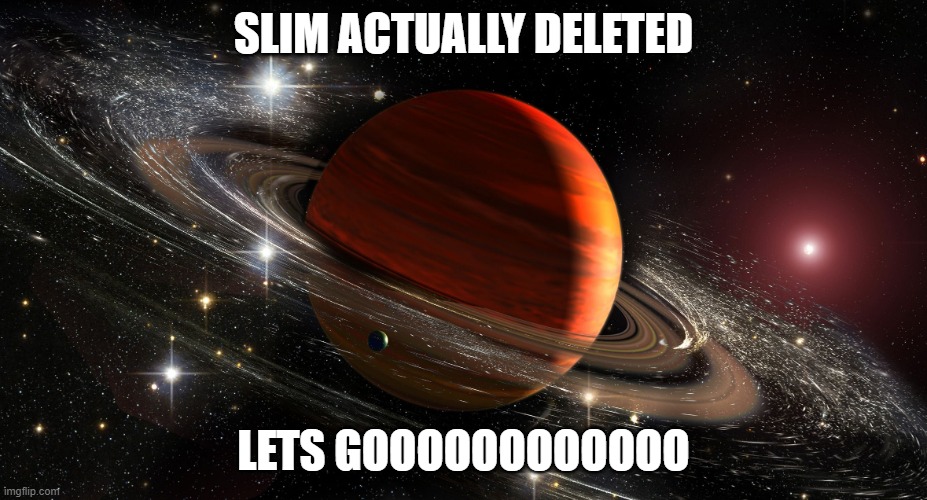 Saturn | SLIM ACTUALLY DELETED; LETS GOOOOOOOOOOOO | image tagged in saturn | made w/ Imgflip meme maker