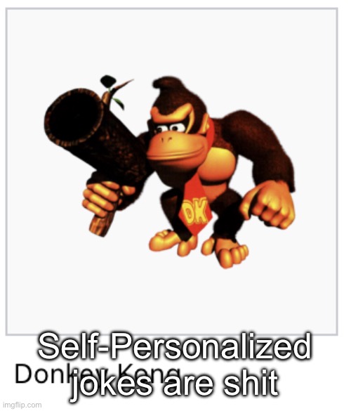 Donkey Kong | Self-Personalized jokes are shit | image tagged in donkey kong | made w/ Imgflip meme maker