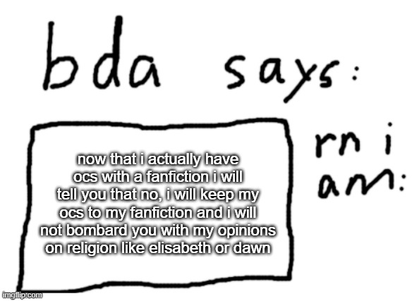 thats stupid, i just want to make fanfiction | now that i actually have ocs with a fanfiction i will tell you that no, i will keep my ocs to my fanfiction and i will not bombard you with my opinions on religion like elisabeth or dawn | image tagged in official badlydrawnaxolotl announcement temp | made w/ Imgflip meme maker