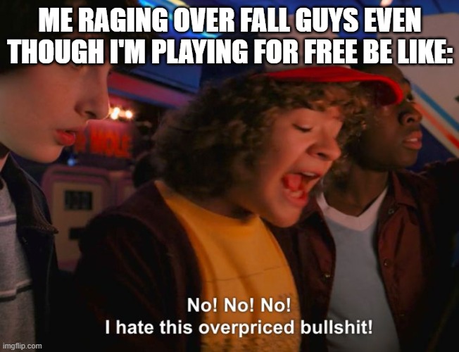 It's true. | ME RAGING OVER FALL GUYS EVEN THOUGH I'M PLAYING FOR FREE BE LIKE: | image tagged in stranger things overpriced,fall guys,stranger things | made w/ Imgflip meme maker