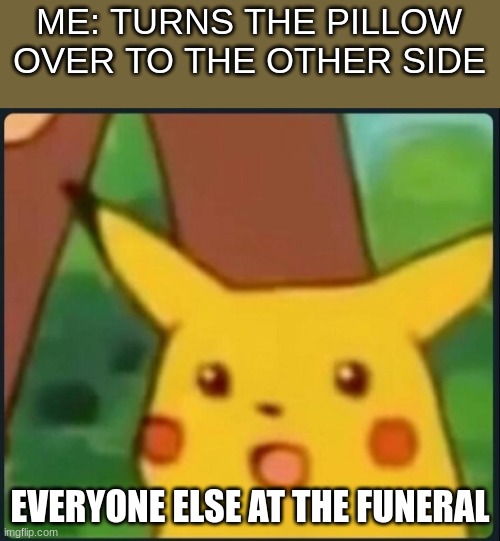 uh oh | ME: TURNS THE PILLOW OVER TO THE OTHER SIDE; EVERYONE ELSE AT THE FUNERAL | image tagged in surprised pikachu | made w/ Imgflip meme maker