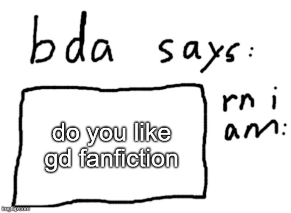 i have some | do you like gd fanfiction | image tagged in official badlydrawnaxolotl announcement temp | made w/ Imgflip meme maker
