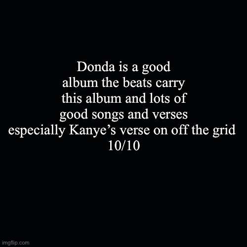 Donda is a good album the beats carry this album and lots of good songs and verses especially Kanye’s verse on off the grid 
10/10 | made w/ Imgflip meme maker
