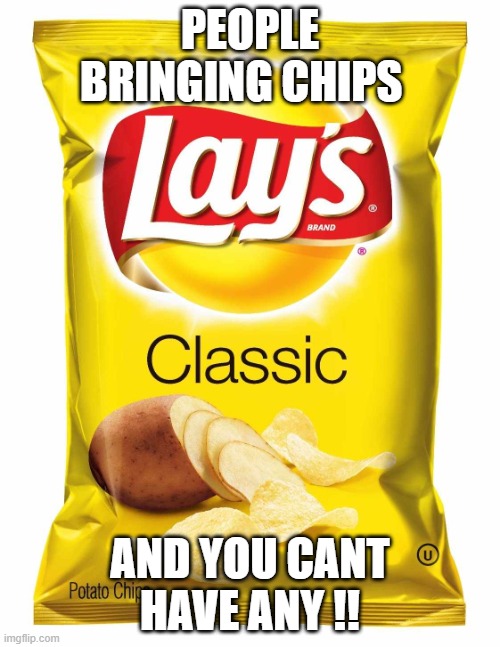 Lays chips  | PEOPLE BRINGING CHIPS; AND YOU CANT HAVE ANY !! | image tagged in lays chips | made w/ Imgflip meme maker