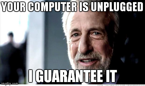 I Guarantee It Meme | YOUR COMPUTER IS UNPLUGGED I GUARANTEE IT | image tagged in memes,i guarantee it,AdviceAnimals | made w/ Imgflip meme maker