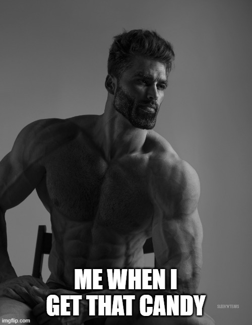 Giga Chad | ME WHEN I GET THAT CANDY | image tagged in giga chad | made w/ Imgflip meme maker