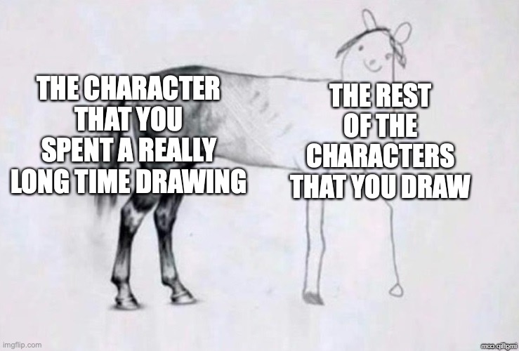 [insert clever title here] | THE CHARACTER THAT YOU SPENT A REALLY LONG TIME DRAWING; THE REST OF THE CHARACTERS THAT YOU DRAW | image tagged in horse drawing | made w/ Imgflip meme maker
