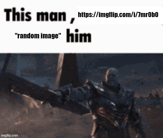 This man, _____ him | https://imgflip.com/i/7mr0b0; "random image" | image tagged in this man _____ him | made w/ Imgflip meme maker