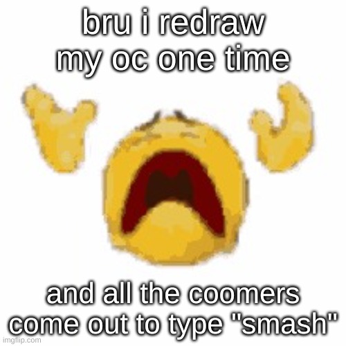 its just quandria calm tf down | bru i redraw my oc one time; and all the coomers come out to type "smash" | image tagged in fading to dust emoji | made w/ Imgflip meme maker