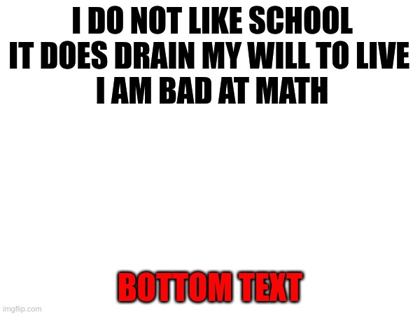 In English Our Assingment was to write a haiku | I DO NOT LIKE SCHOOL
IT DOES DRAIN MY WILL TO LIVE 
I AM BAD AT MATH; BOTTOM TEXT | image tagged in haiku,school sucks,balls,aa,change my mind | made w/ Imgflip meme maker