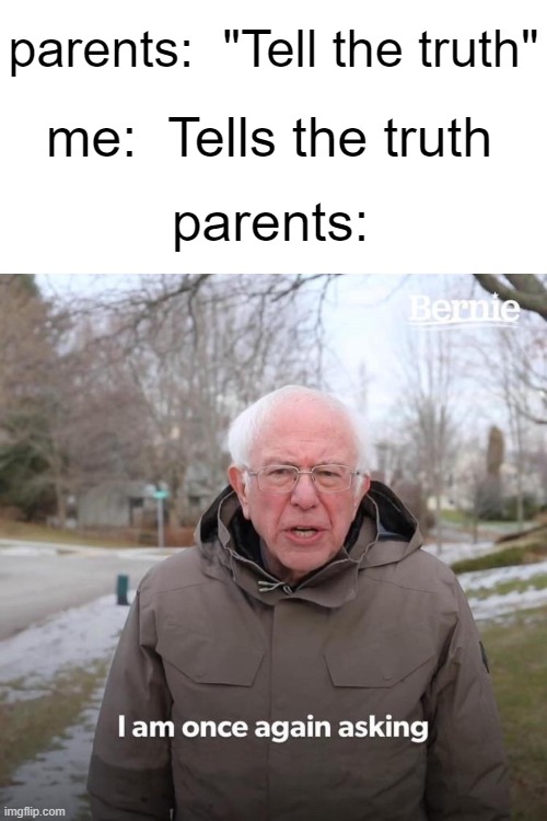 Bruh you act like you already know the truth, why ask me for it? | parents:  "Tell the truth"; me:  Tells the truth; parents: | image tagged in memes,bernie i am once again asking for your support,relatable,parents | made w/ Imgflip meme maker