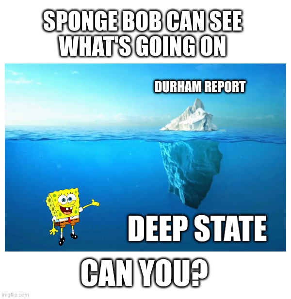 Sponge Bob Can See What's Going On | image tagged in sponge bob,durham report,iceberg,deep state,fbi,government corruption | made w/ Imgflip meme maker