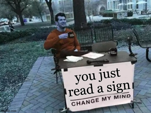 Go on »:) | you just read a sign | image tagged in memes,change my mind,sign,if you read this tag you are cursed,read,yeah that makes sense | made w/ Imgflip meme maker