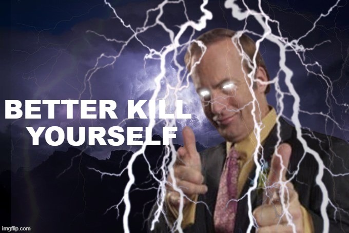 Better Kill Yourself | image tagged in better kill yourself | made w/ Imgflip meme maker