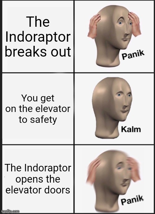 Indoraptor | The Indoraptor breaks out; You get on the elevator to safety; The Indoraptor opens the elevator doors | image tagged in memes,panik kalm panik,indoraptor,jurassic world fallen kingdom | made w/ Imgflip meme maker