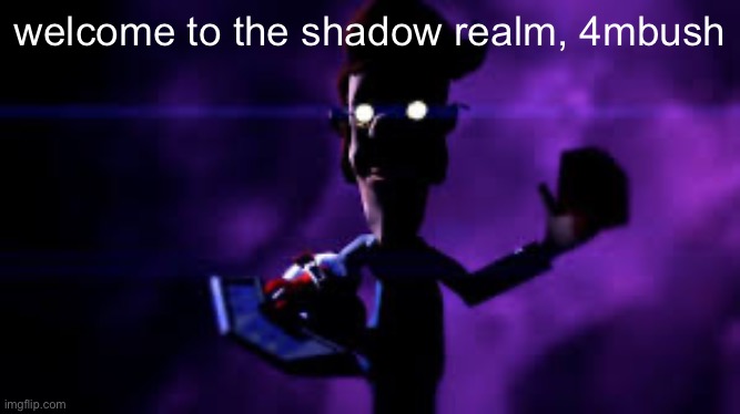 Welcome to the Shadow Realm | welcome to the shadow realm, 4mbush | image tagged in welcome to the shadow realm | made w/ Imgflip meme maker
