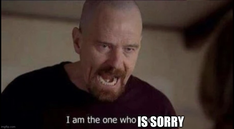 I am the one who knocks breaking bad | IS SORRY | image tagged in i am the one who knocks breaking bad | made w/ Imgflip meme maker