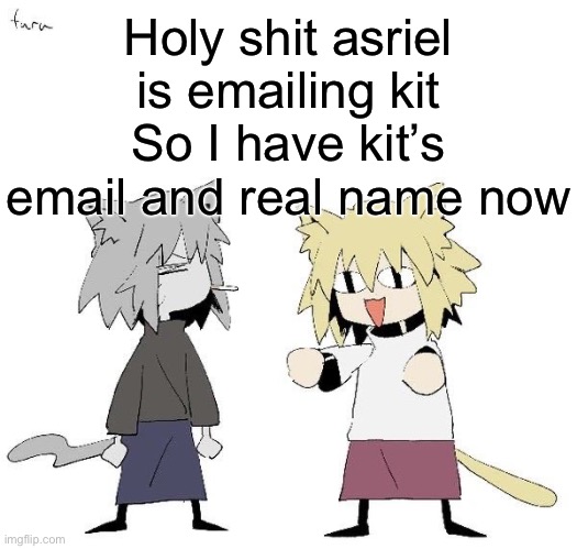 I am so silly | Holy shit asriel is emailing kit
So I have kit’s email and real name now | image tagged in neco arc and chaos neco arc | made w/ Imgflip meme maker