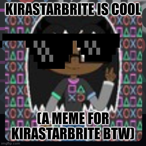 Kirastarbrite is cool | KIRASTARBRITE IS COOL; (A MEME FOR KIRASTARBRITE BTW) | image tagged in coolusers | made w/ Imgflip meme maker