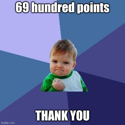 Thank u :) | 69 hundred points; THANK YOU | image tagged in memes,success kid | made w/ Imgflip meme maker