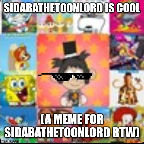 Sidabathetoonlord is cool | SIDABATHETOONLORD IS COOL; (A MEME FOR SIDABATHETOONLORD BTW) | image tagged in anicefriend | made w/ Imgflip meme maker