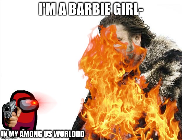 ... | I'M A BARBIE GIRL-; IN MY AMONG US WORLDDD | image tagged in among us | made w/ Imgflip meme maker
