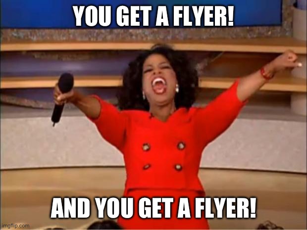 Oprah You Get A | YOU GET A FLYER! AND YOU GET A FLYER! | image tagged in memes,oprah you get a | made w/ Imgflip meme maker